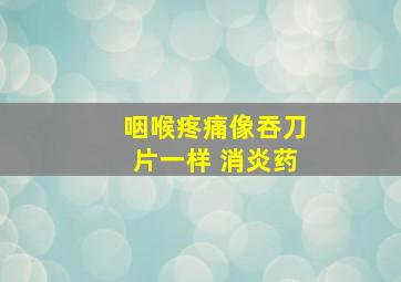 咽喉疼痛像吞刀片一样 消炎药